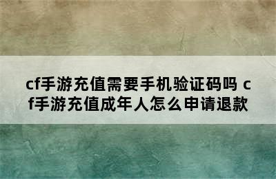 cf手游充值需要手机验证码吗 cf手游充值成年人怎么申请退款